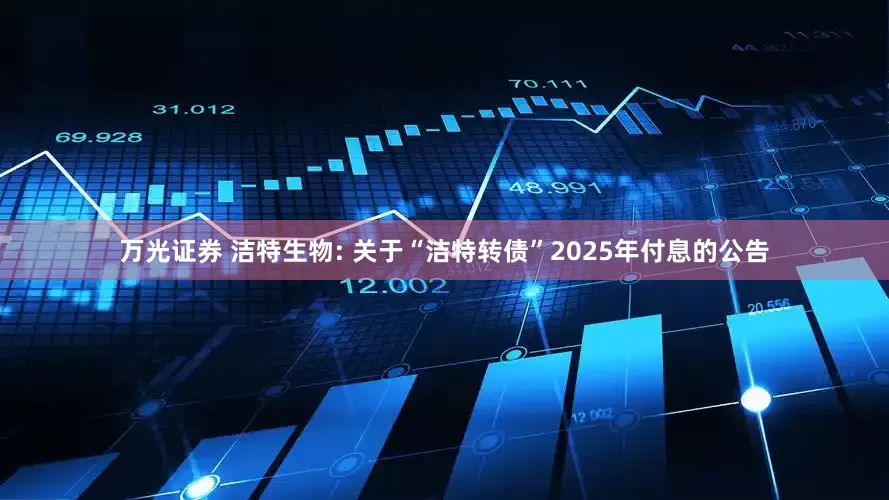 万光证券 洁特生物: 关于“洁特转债”2025年付息的公告