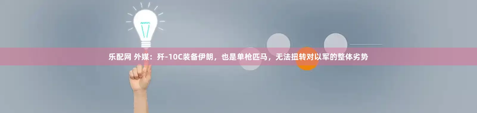 乐配网 外媒：歼-10C装备伊朗，也是单枪匹马，无法扭转对以军的整体劣势