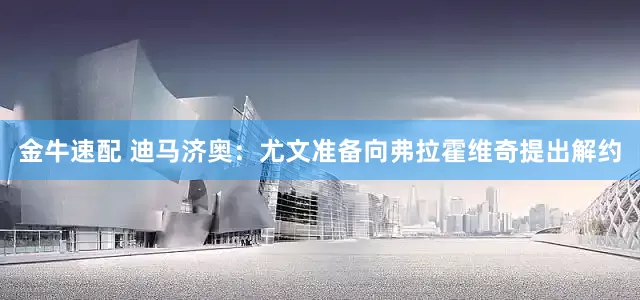 金牛速配 迪马济奥：尤文准备向弗拉霍维奇提出解约