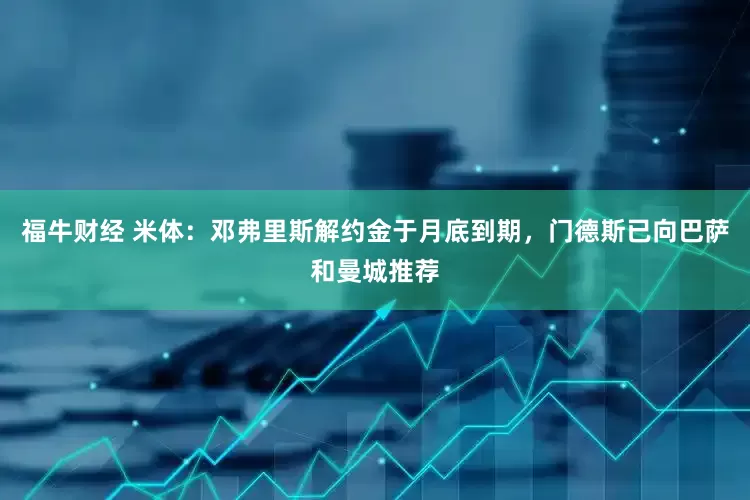 福牛财经 米体：邓弗里斯解约金于月底到期，门德斯已向巴萨和曼城推荐