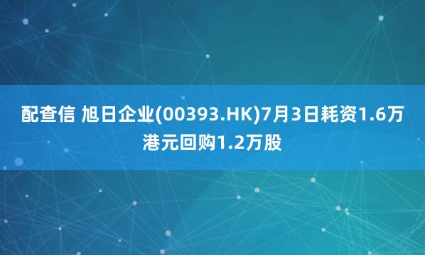 配查信 旭日企业(00393.HK)7月3日耗资1.6万港元回购1.2万股