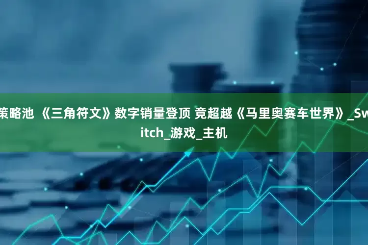 策略池 《三角符文》数字销量登顶 竟超越《马里奥赛车世界》_Switch_游戏_主机
