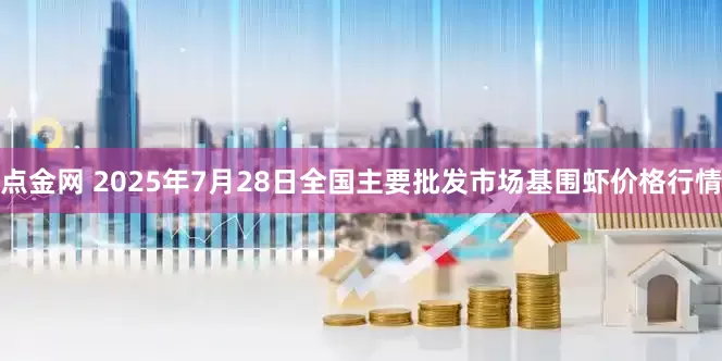 点金网 2025年7月28日全国主要批发市场基围虾价格行情
