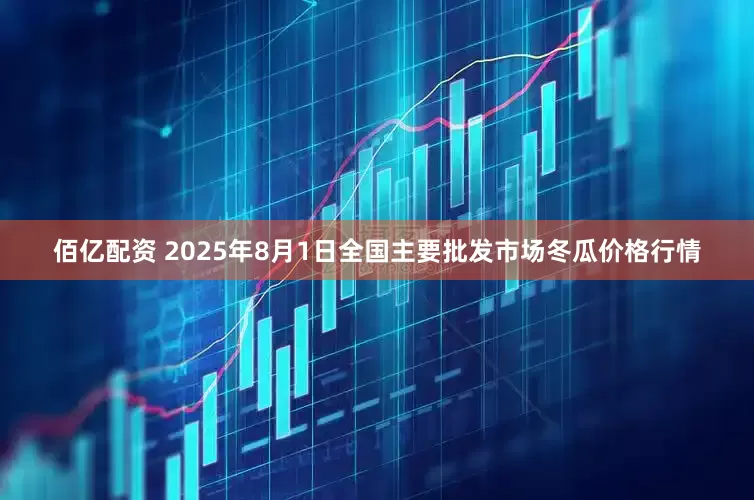 佰亿配资 2025年8月1日全国主要批发市场冬瓜价格行情