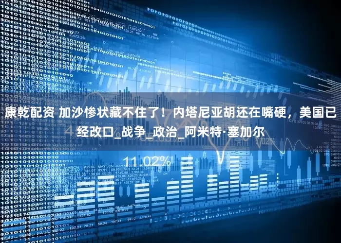 康乾配资 加沙惨状藏不住了！内塔尼亚胡还在嘴硬，美国已经改口_战争_政治_阿米特·塞加尔