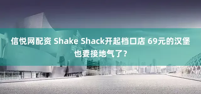 信悦网配资 Shake Shack开起档口店 69元的汉堡也要接地气了？