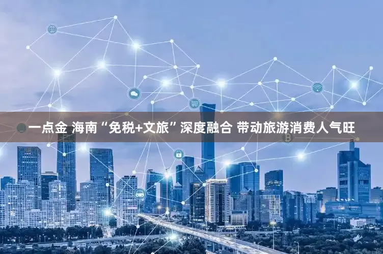 一点金 海南“免税+文旅”深度融合 带动旅游消费人气旺