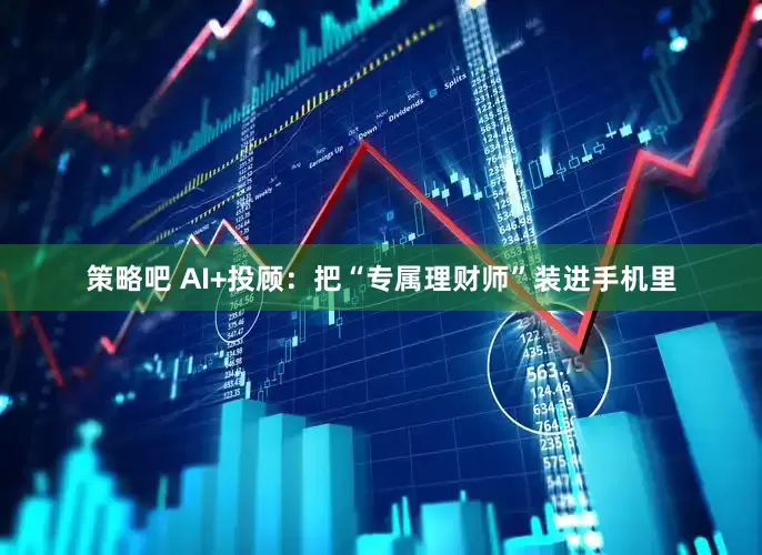 策略吧 AI+投顾：把“专属理财师”装进手机里
