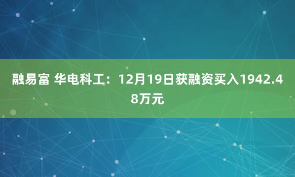融易富 华电科工：12月19日获融资买入1942.48万元
