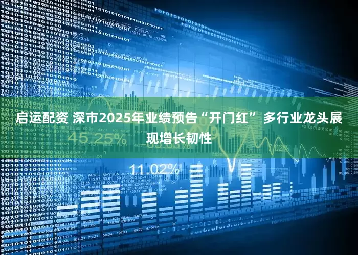 启运配资 深市2025年业绩预告“开门红” 多行业龙头展现增长韧性