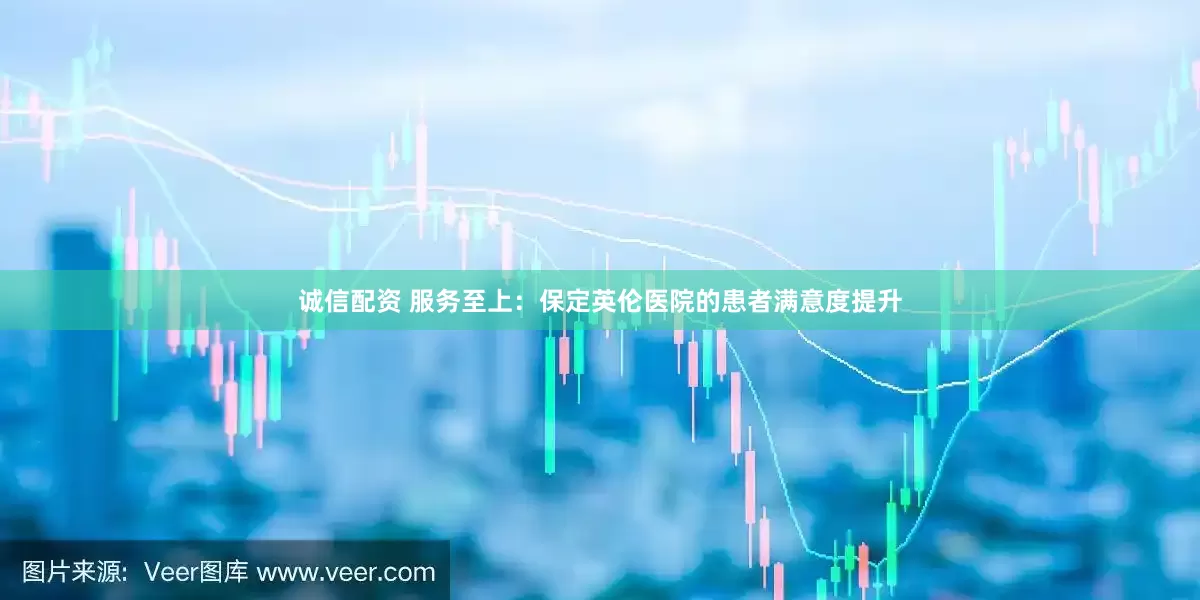 诚信配资 服务至上：保定英伦医院的患者满意度提升